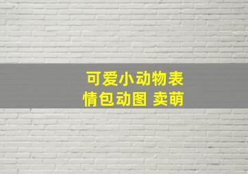 可爱小动物表情包动图 卖萌